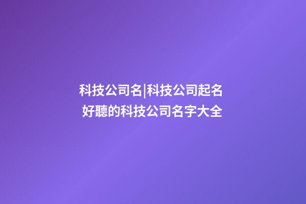 科技公司名|科技公司起名  好聽的科技公司名字大全-第1張-公司起名-玄機(jī)派